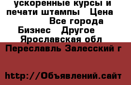 ускоренные курсы и печати,штампы › Цена ­ 3 000 - Все города Бизнес » Другое   . Ярославская обл.,Переславль-Залесский г.